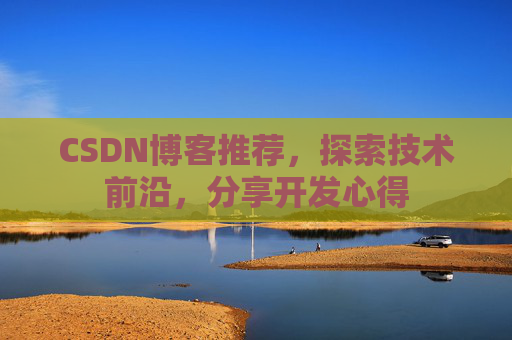 CSDN博客推荐,探索技术前沿,分享开发心得